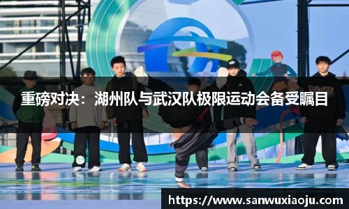 重磅对决：湖州队与武汉队极限运动会备受瞩目
