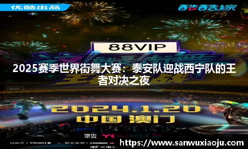 2025赛季世界街舞大赛：泰安队迎战西宁队的王者对决之夜
