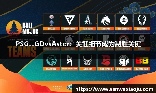 PSG.LGDvsAster：关键细节成为制胜关键