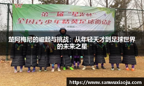 楚阿梅尼的崛起与挑战：从年轻天才到足球世界的未来之星