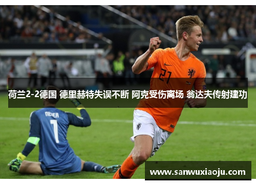 荷兰2-2德国 德里赫特失误不断 阿克受伤离场 翁达夫传射建功