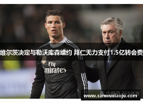 维尔茨决定与勒沃库森续约 拜仁无力支付1.5亿转会费