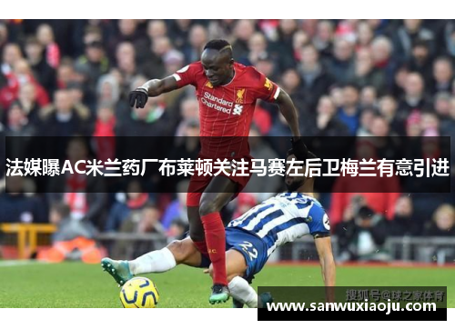 法媒曝AC米兰药厂布莱顿关注马赛左后卫梅兰有意引进