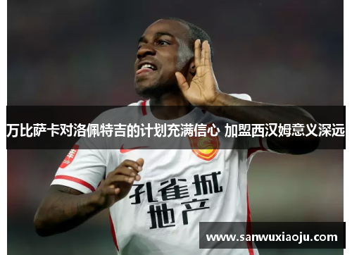 万比萨卡对洛佩特吉的计划充满信心 加盟西汉姆意义深远