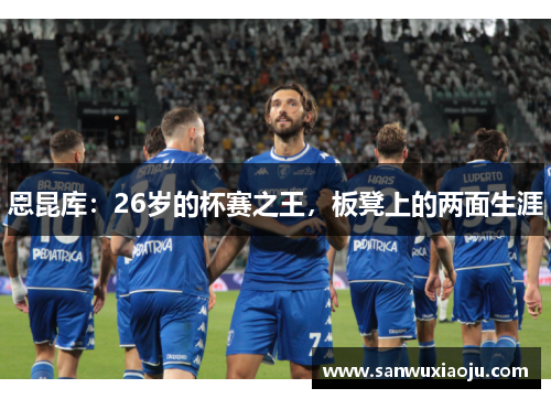 恩昆库：26岁的杯赛之王，板凳上的两面生涯