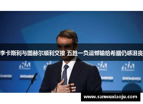 李卡斯利与图赫尔顺利交接 五胜一负遗憾输给希腊仍感沮丧