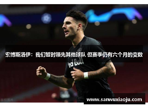 索博斯洛伊：我们暂时领先其他球队 但赛季仍有六个月的变数